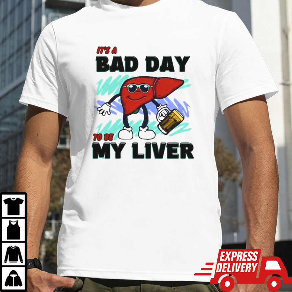 It’s A Bad Day To Be My Liver T-shirt