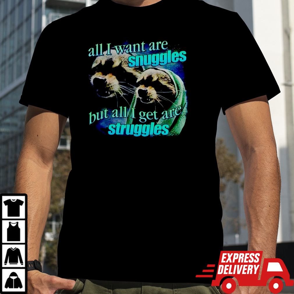 All i want are snuggles but all i get are struggles raccoon T-shirt