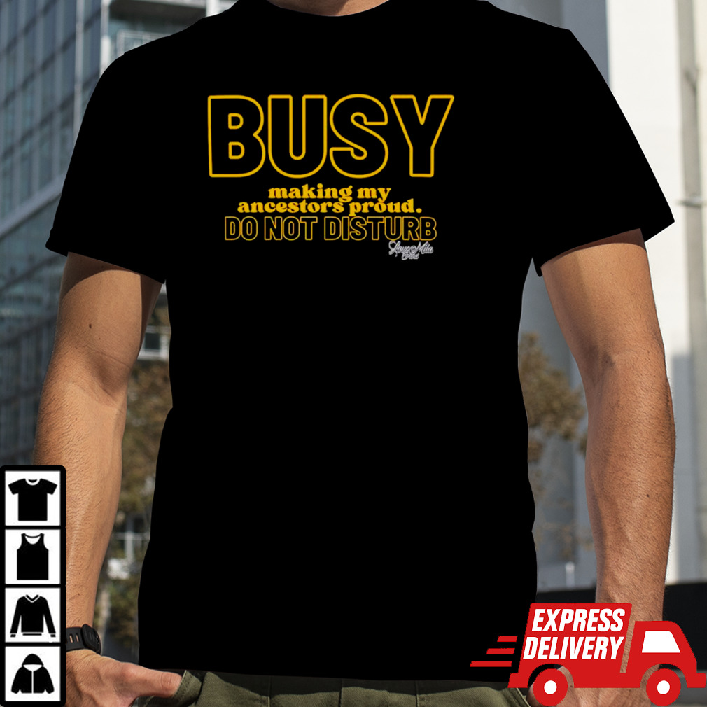 Busy making my ancestors proud do not disturb shirt