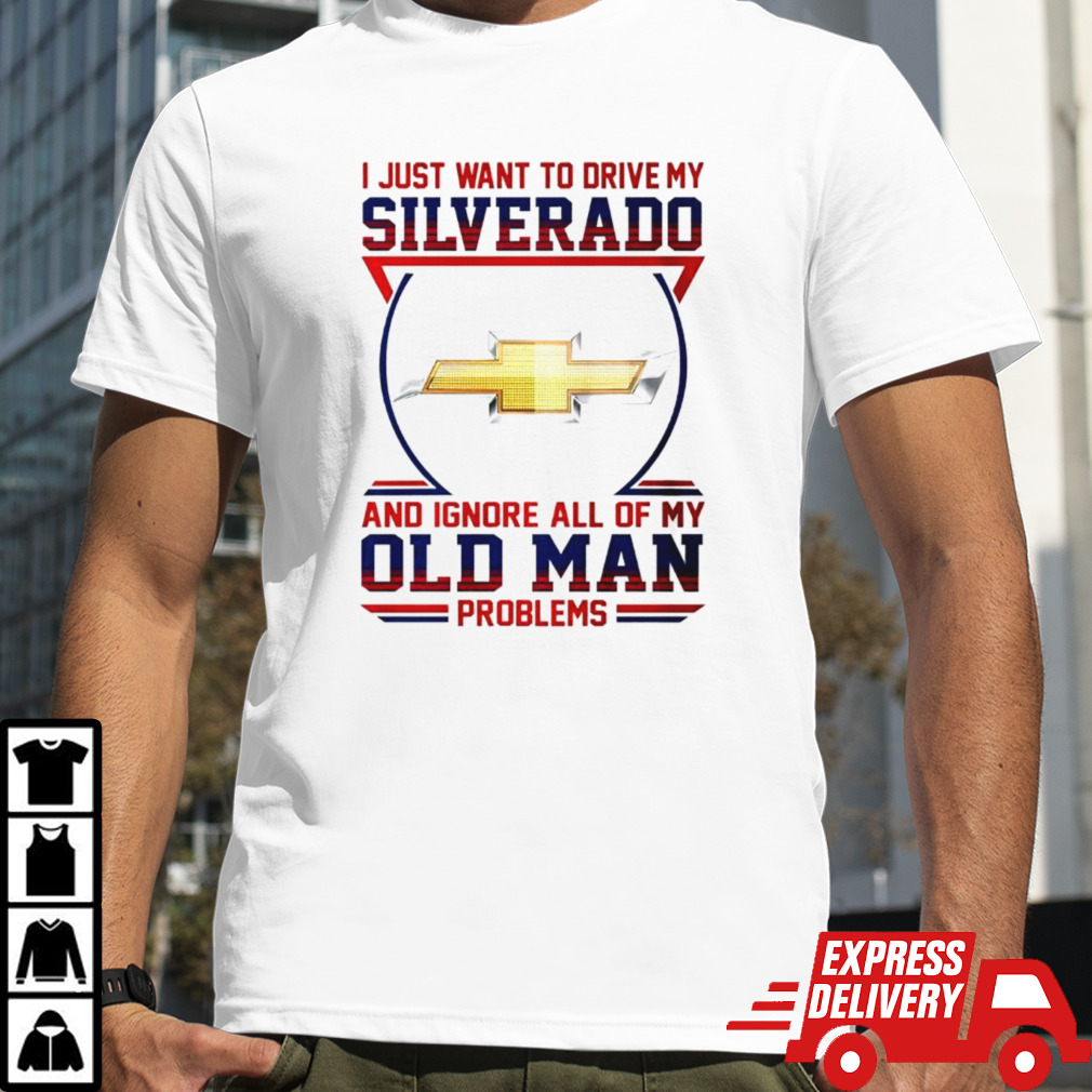 Chevrolet I just want to drive my silverado and ignore all of my old man problems shirt