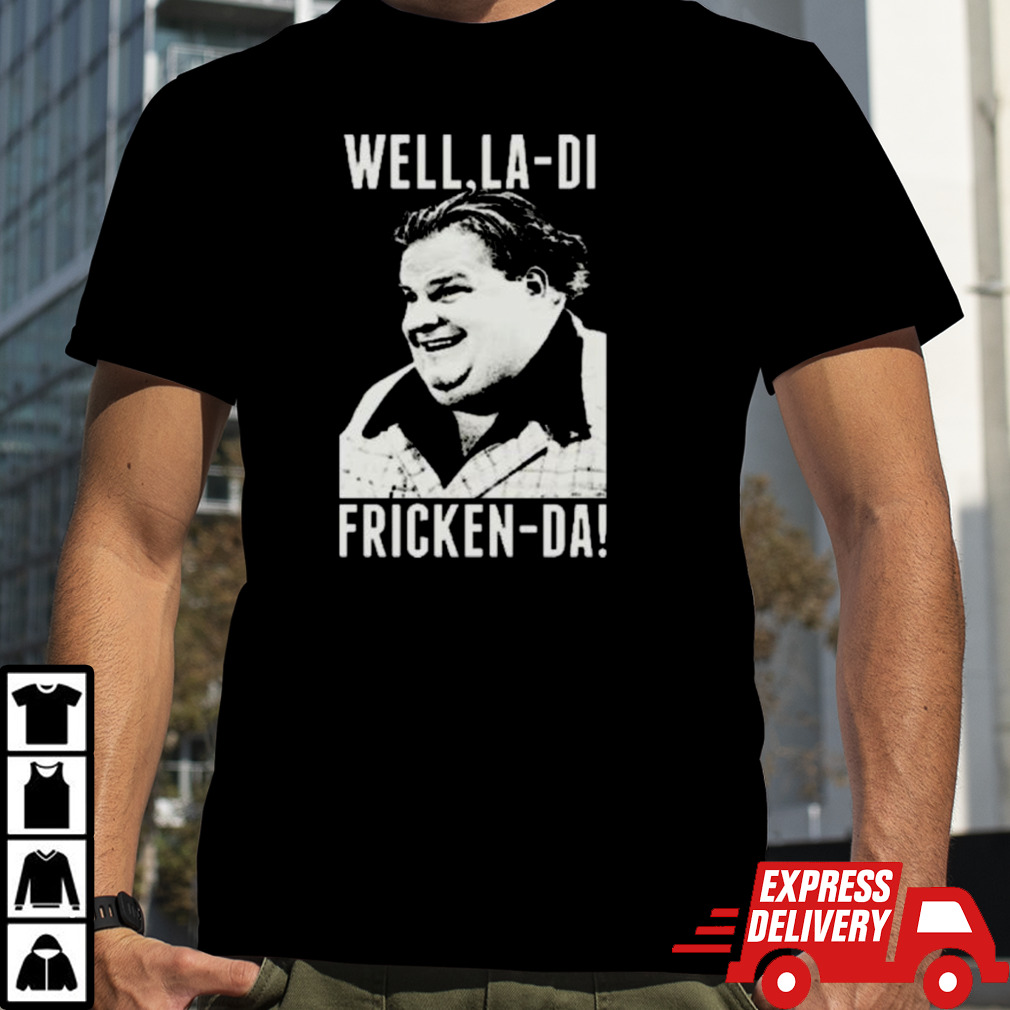 Chris Farley Well La-Di Fricken-Da T Shirt