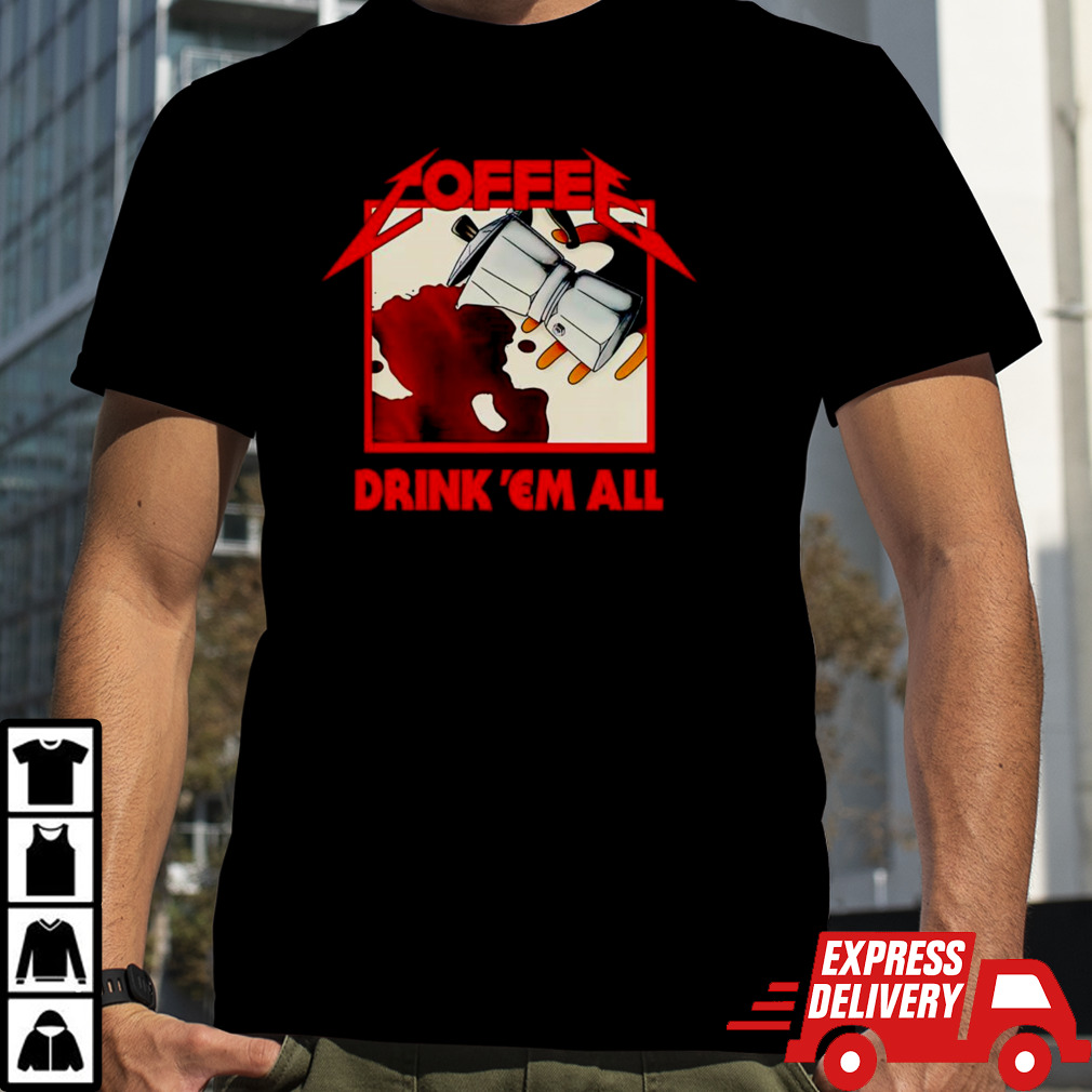 Coffee drink ’em all shirt