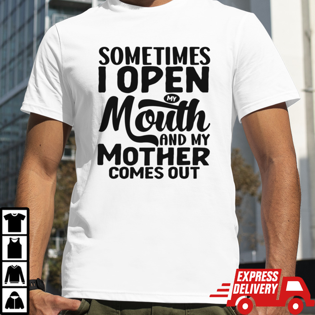 Sometimes I Open My Mouth And My Mother Comes Out shirt