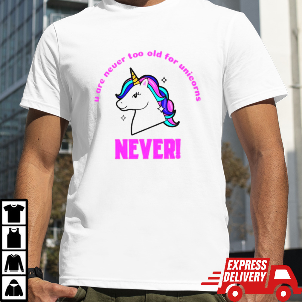 U are never too old for unicorns never shirt