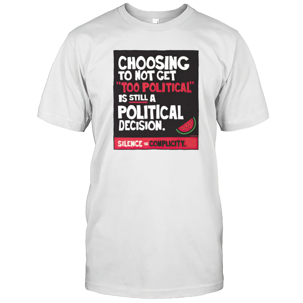 Choosing to not get too political is still a political decision shirt