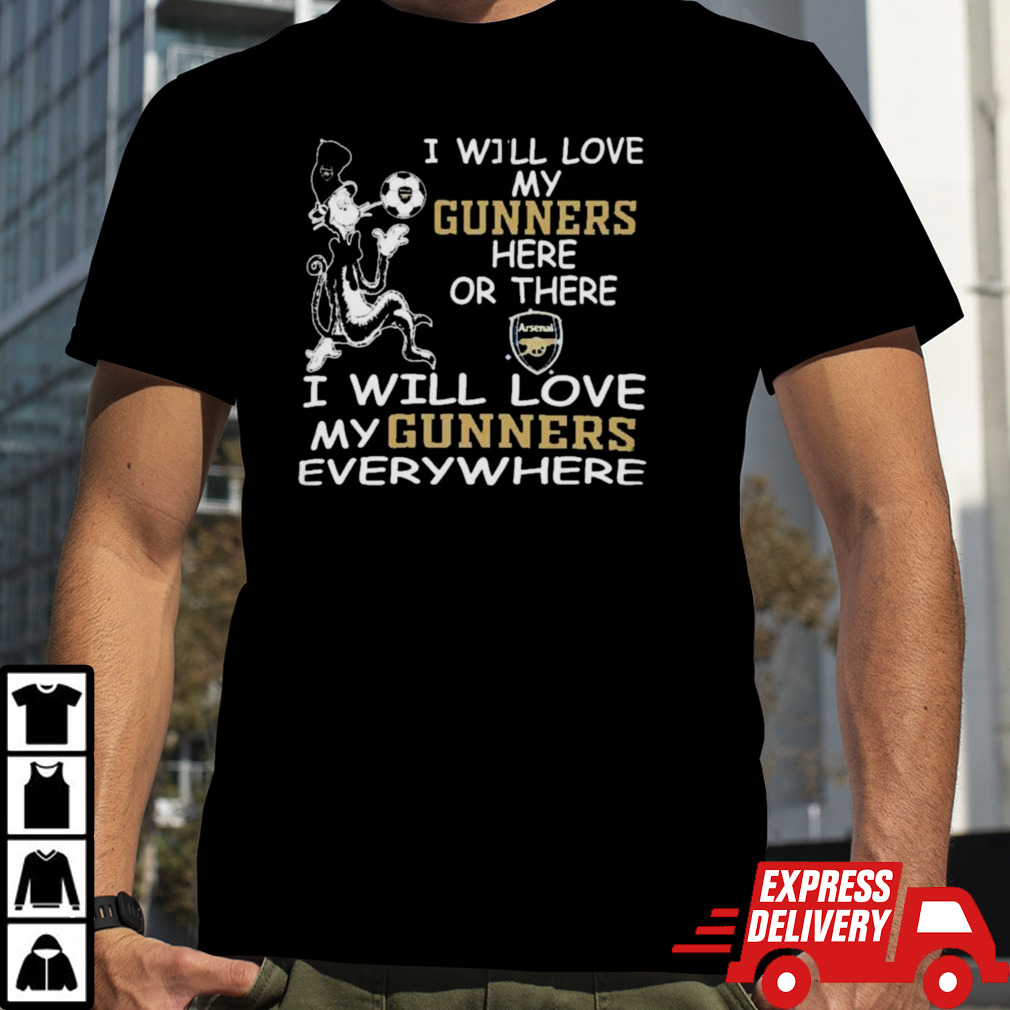 Dr Seuss I Will Love My Arsenal FC Here Or There I Will Love My Arsenal FC Everywhere Shirt