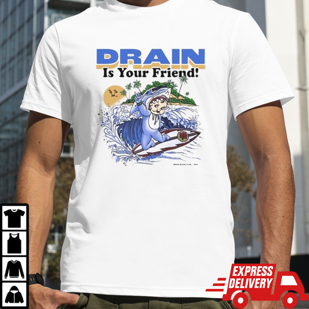 Drain Is Your Friend Shirt