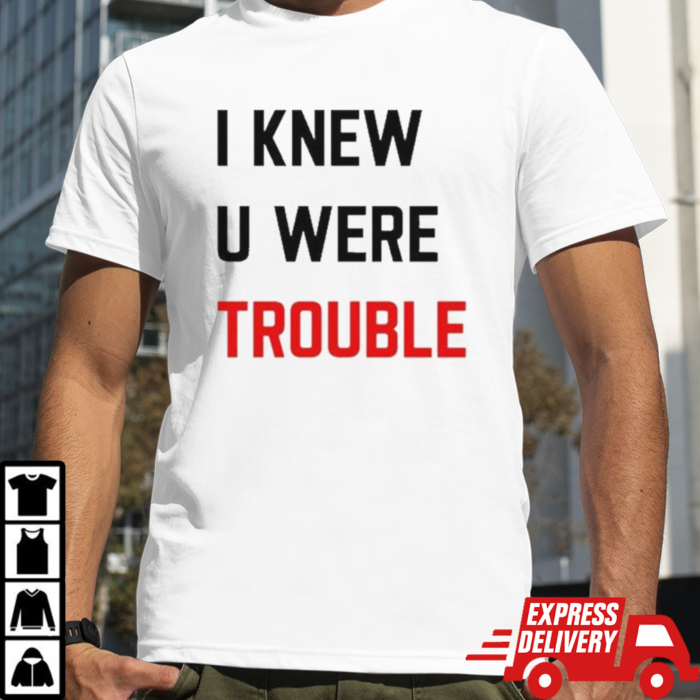 I Knew U Were Trouble Shirt