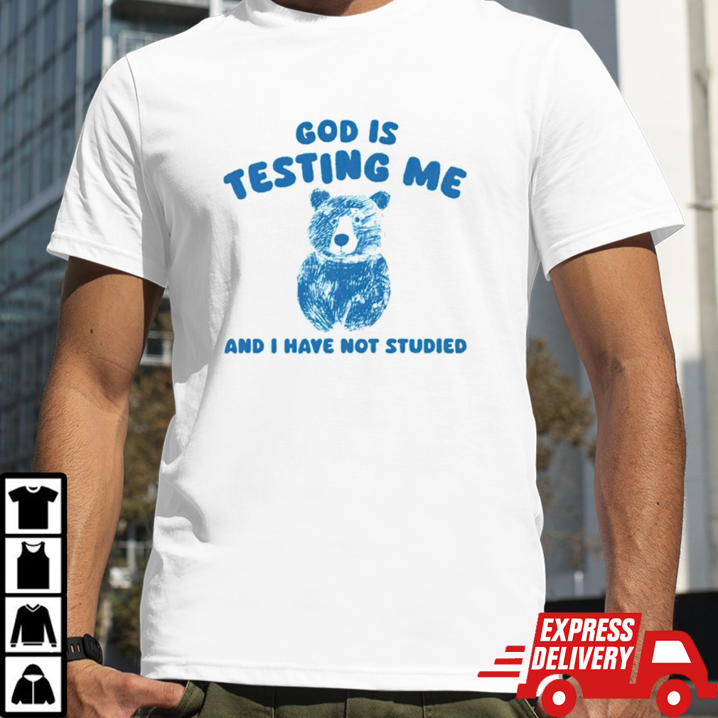 Bear God is testing me and i have not studied shirt