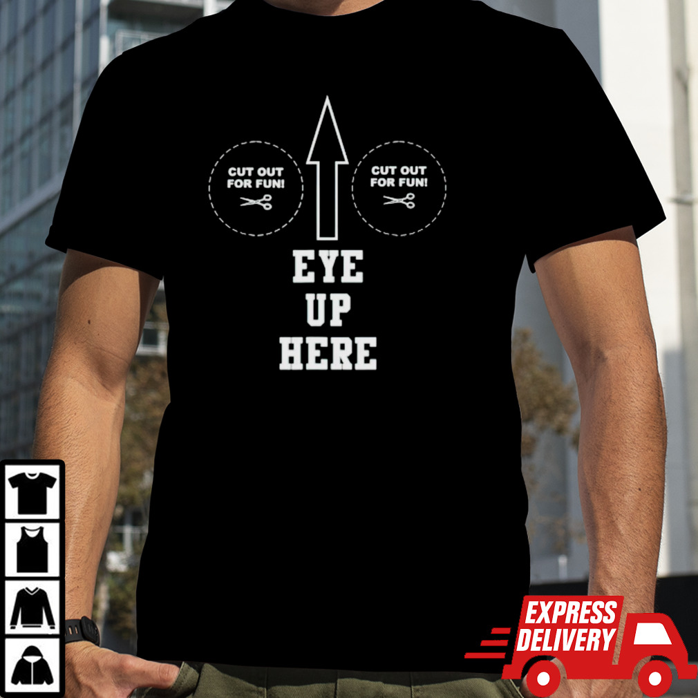 Eye up here cut out for fun cut out for fun shirt