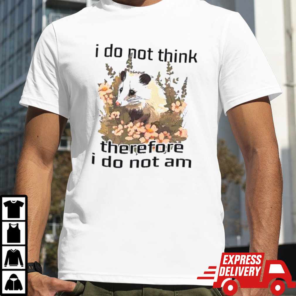 I do not think therefore I do not am confused flower possum shirt