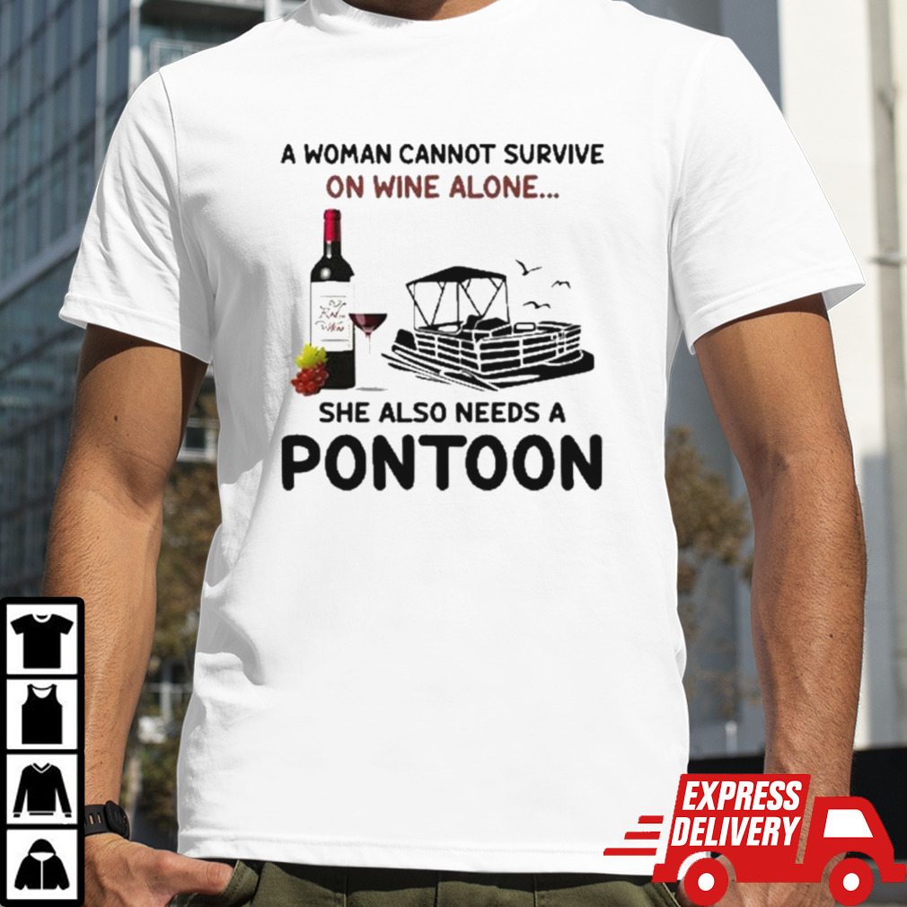 A Woman Cannot Survive On Wine Alone She Also Needs A Pontoon shirt