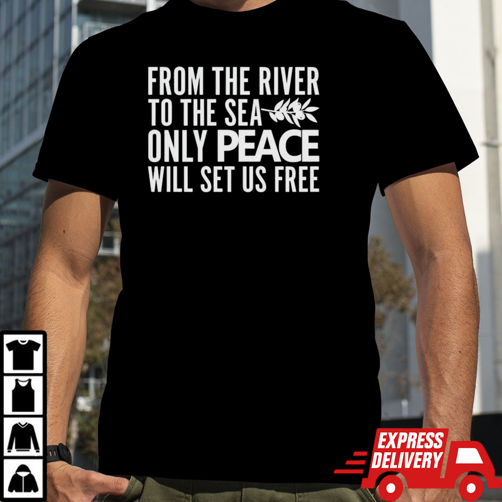 From the river to the sea only peace will set us free shirt