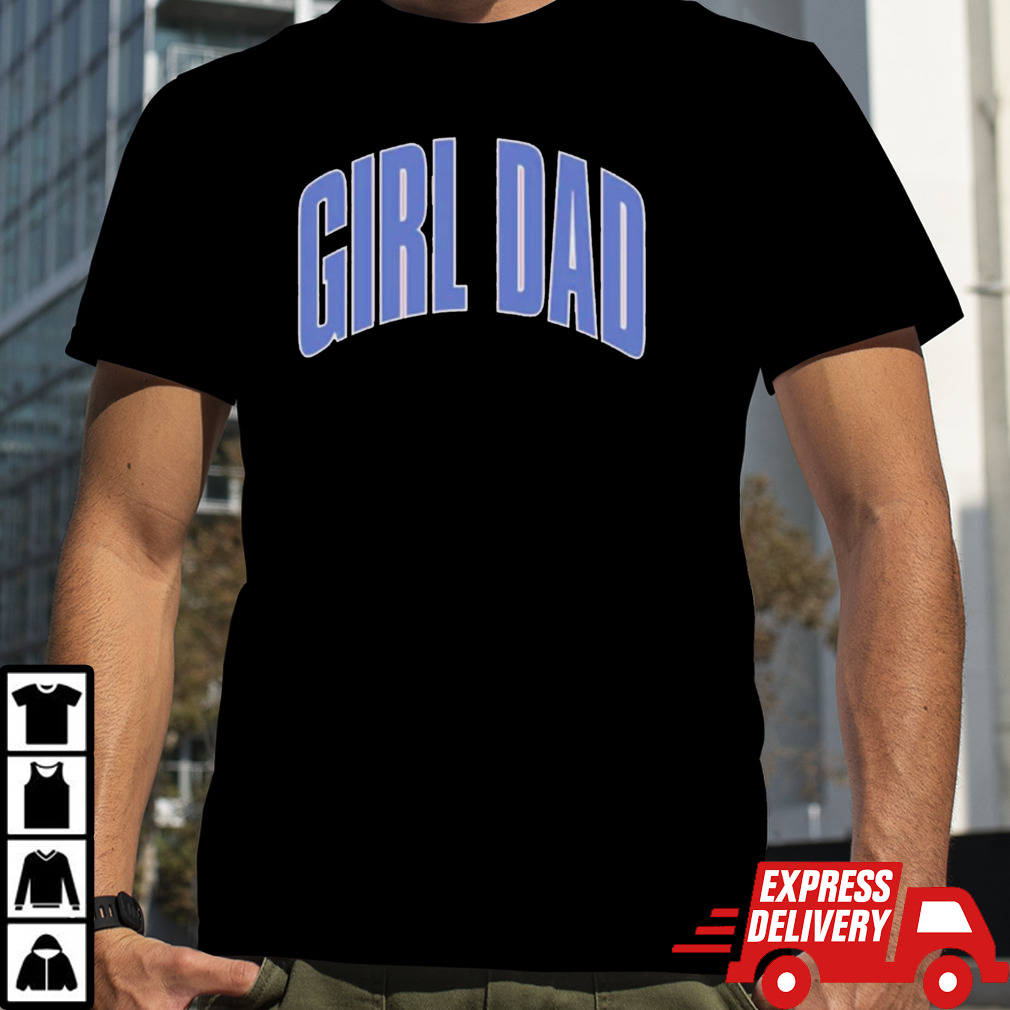 Girl dad shirt