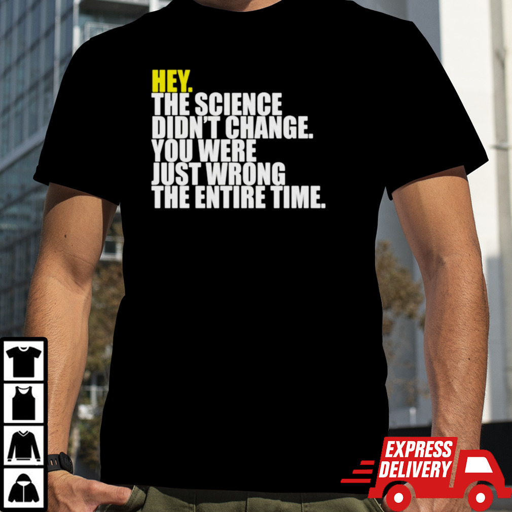 Hey the science didn’t change you were just wrong the entire time shirt