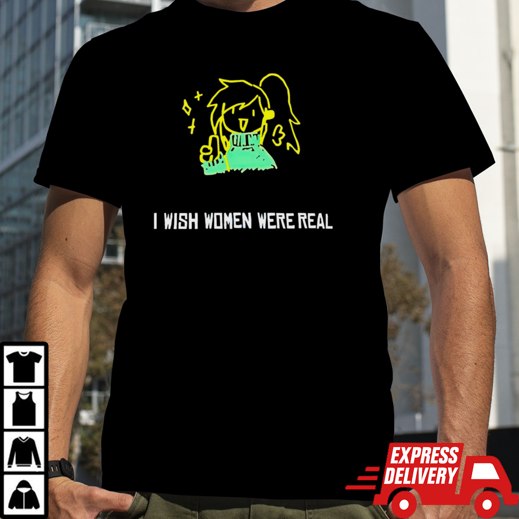 I wish women were real shirt