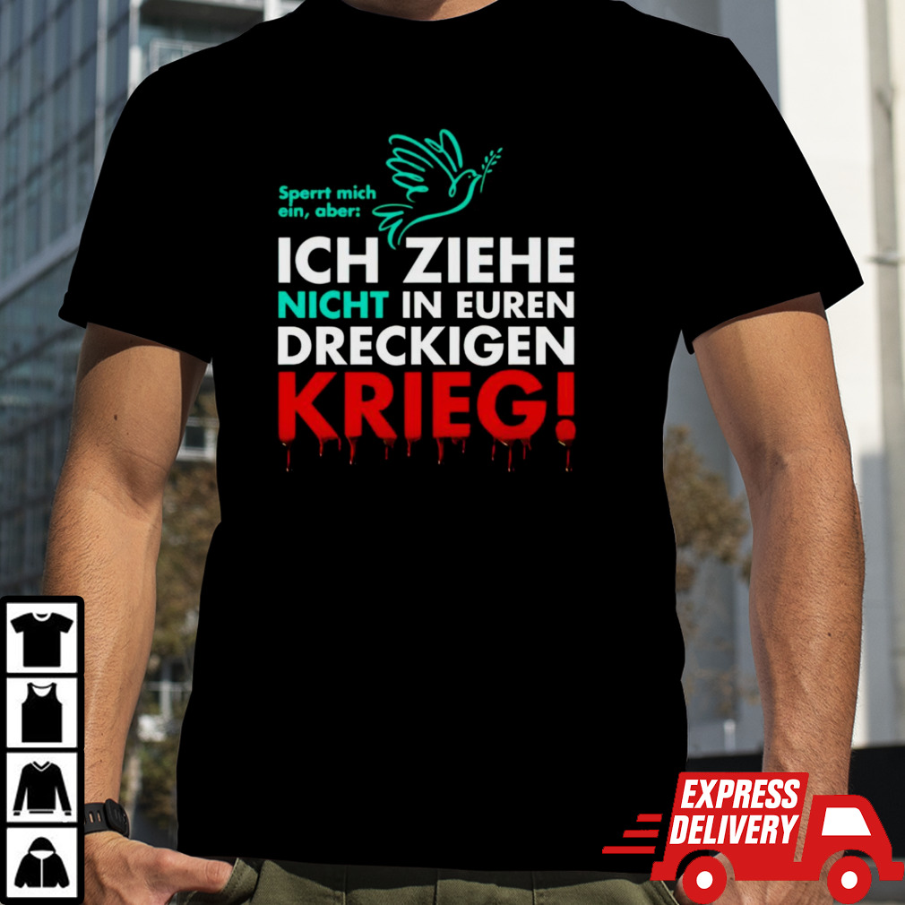 Ich Ziehe Nicht In Euren Dreckigen Krieg shirt