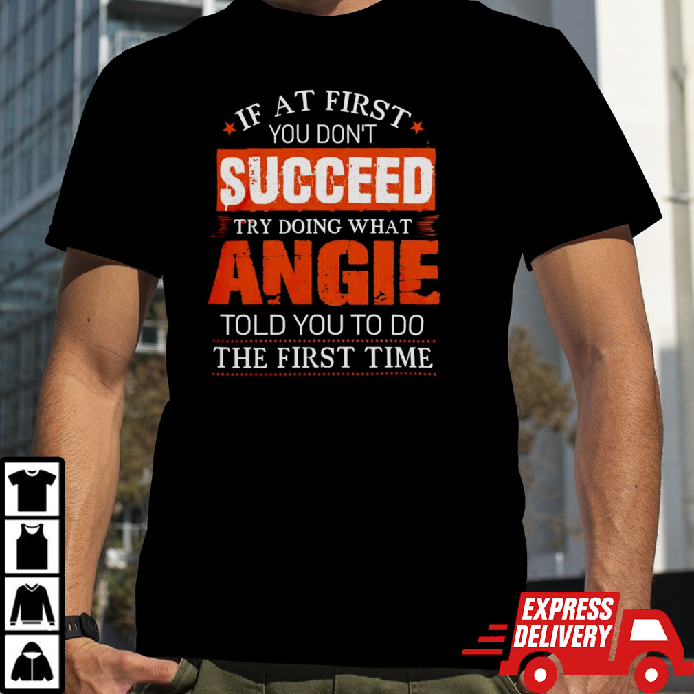 If at first you don’t succeed try doing what angie told you to do the first time shirt