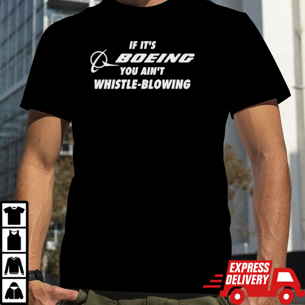 If it’s boeing you ain’t whistle-blowing shirt