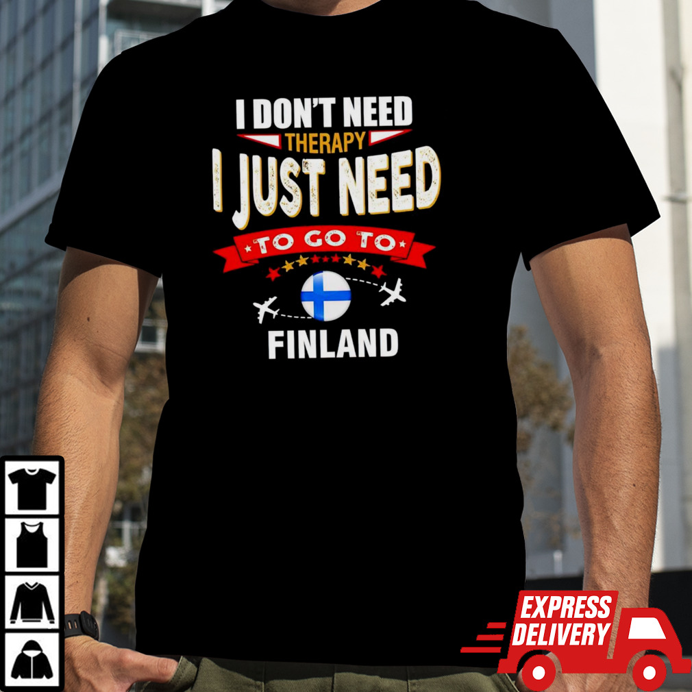 I don’t need therapy I just need to go to Finland shirt