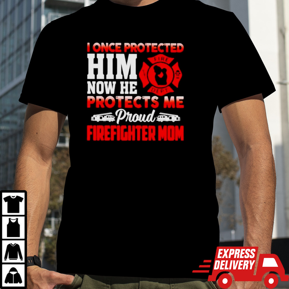 I once protected him now he protects me proud firefighter mom shirt