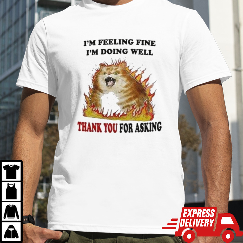 Angry cat I’m feeling fine I’m doing well thank you for asking shirt