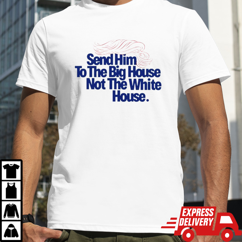 Trump Send Him To The Big House Not The White House Shirt