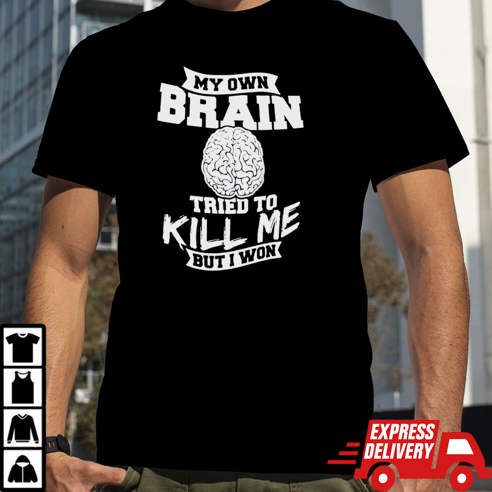 My own brain tried to kill me but I won shirt