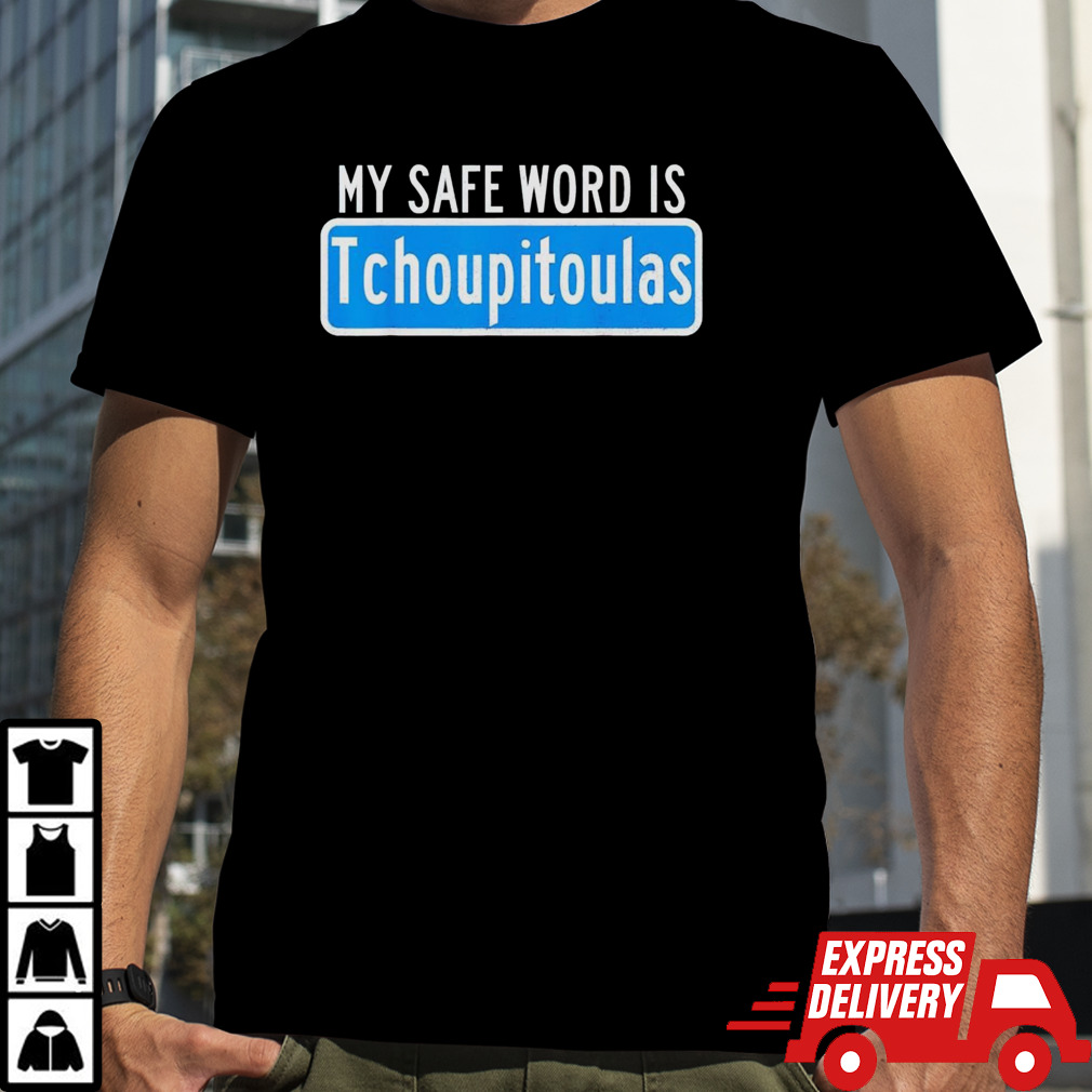 My safe word is tchoupitoulas shirt