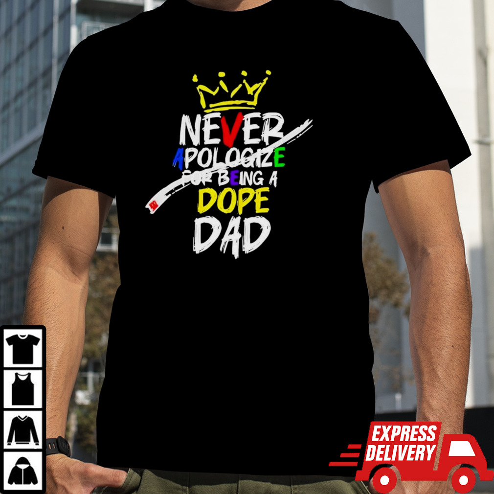 Never apologize for being dope dad shirt