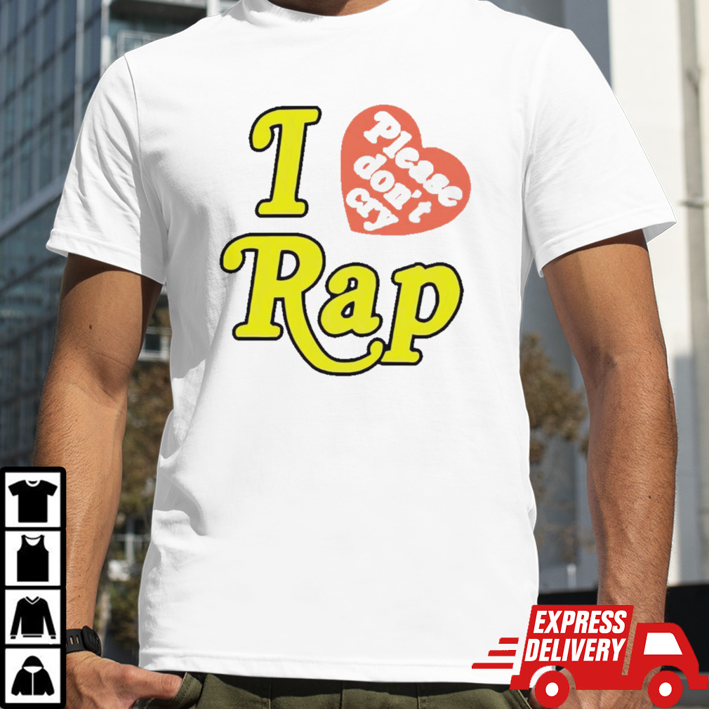 I love please don’t cry rap shirt