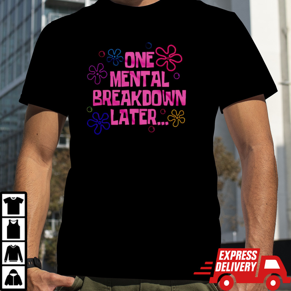 One mental breakdown later shirt