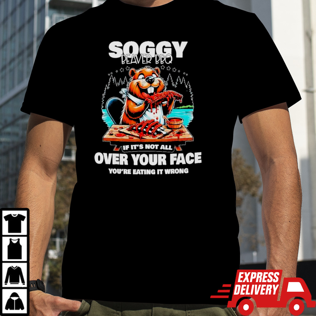 Soggy beaver bbq if it’s not all over your face beaver shirt