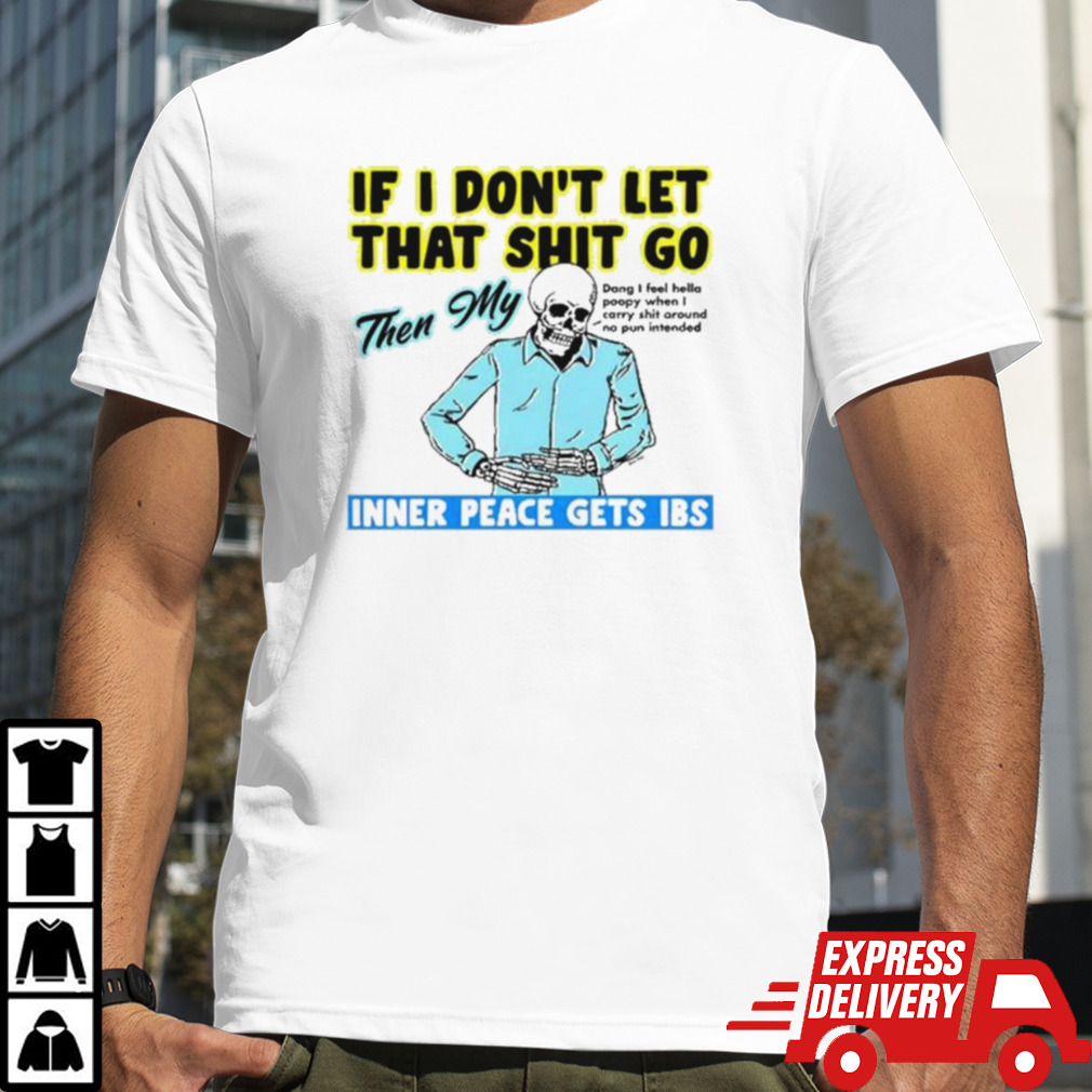 If You Don’t Let That Shit Go Then My Inner Peace Gets Ibs Shirt