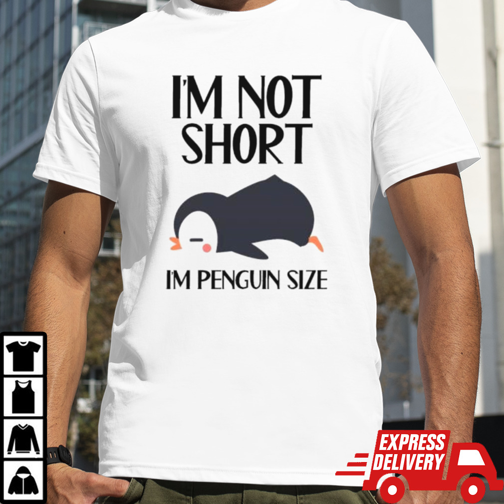 Im Not Short Im Penguin Size Shirt