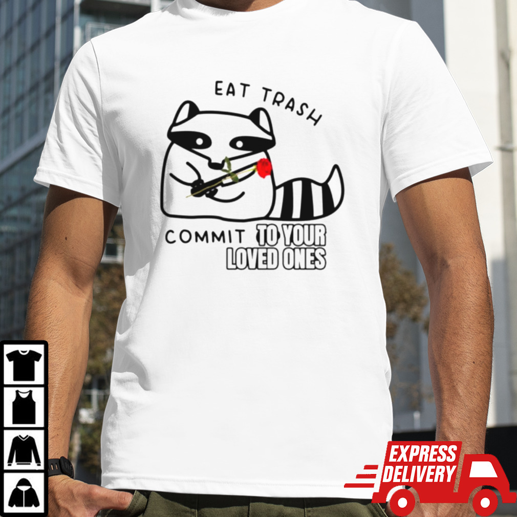 Raccoon eat trash commit to your loved ones shirt