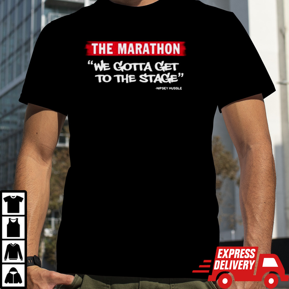 The Marathon We Gotta Get On The Stage T-shirt