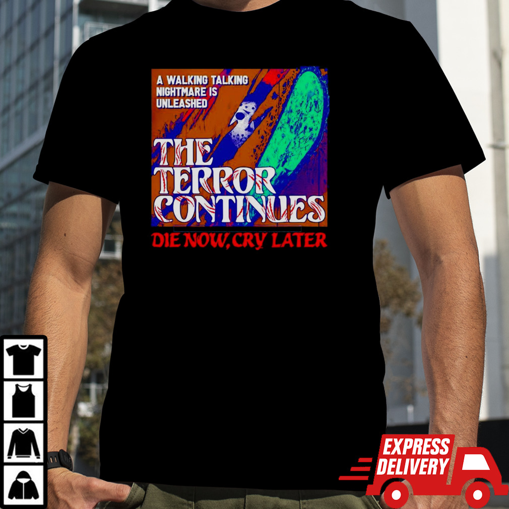 The Terror Continues die now cry later shirt