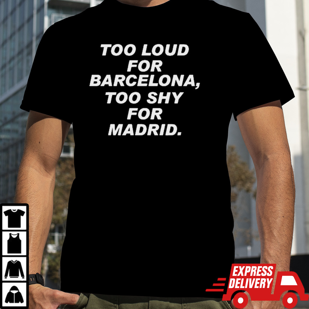 Too Loud For Barcelona Too Shy For Madrid Shirt