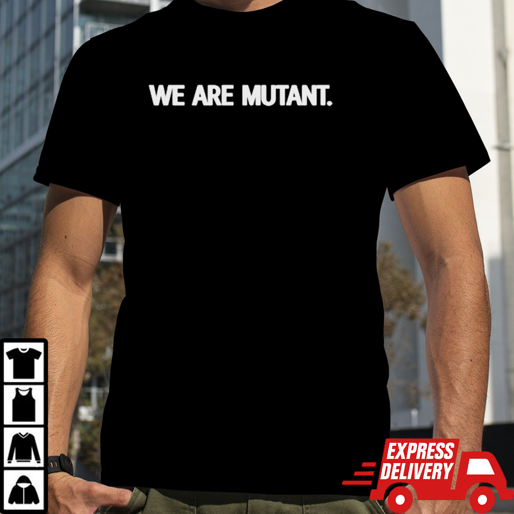 We are mutant shirt