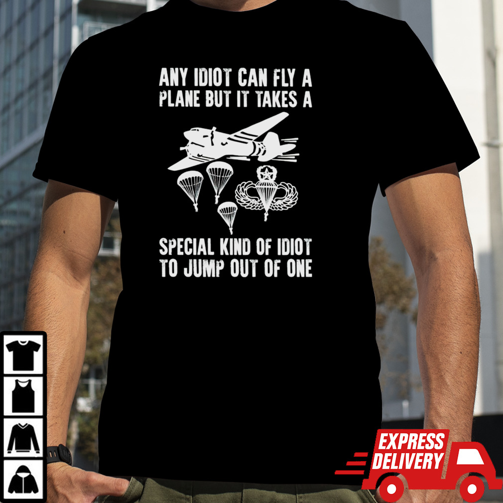 Any idiot can fly a plane but it takes a special kind of idiot to jump out of one shirt