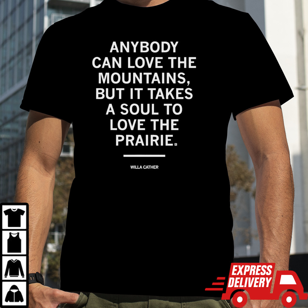 Anybody can love the mountains but it takes a soul to love the prairie shirt