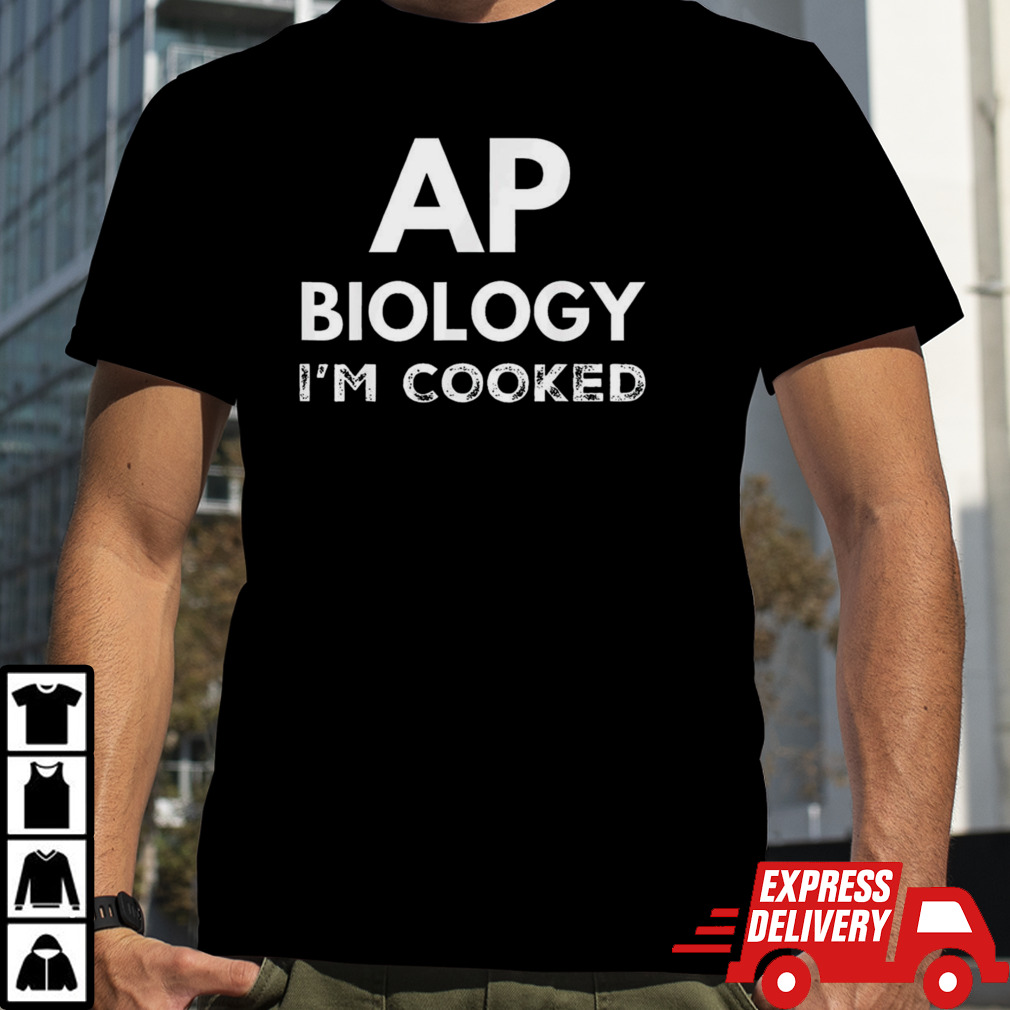 Ap biology i’m cooked shirt