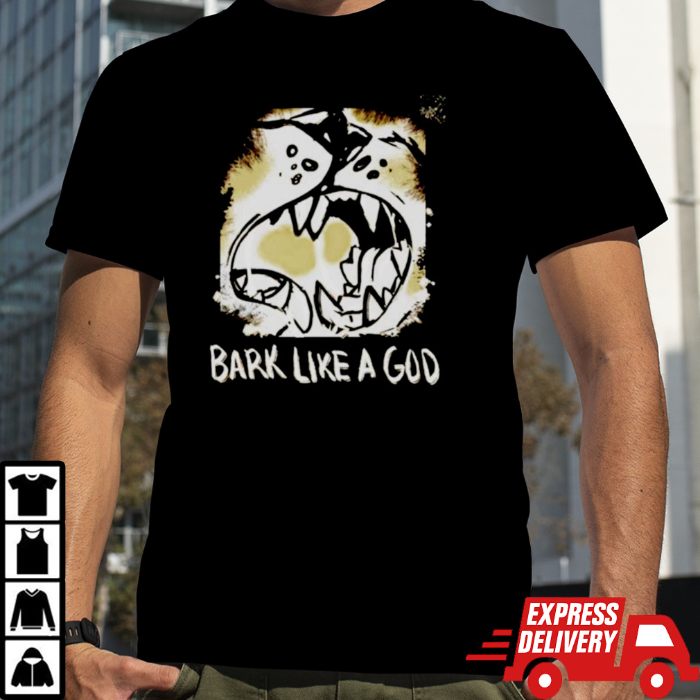 Bark like a God shirt