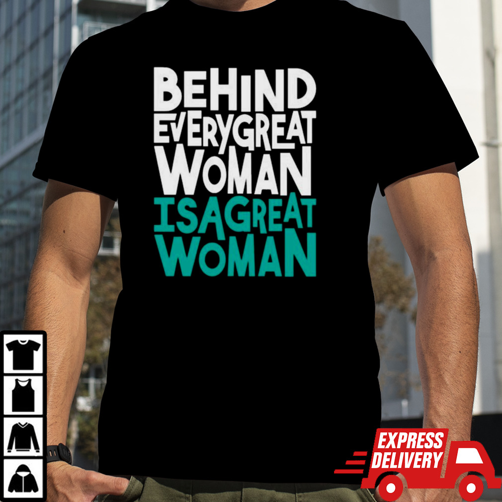 Behind Every Great Woman Is A Great Woman T-shirt