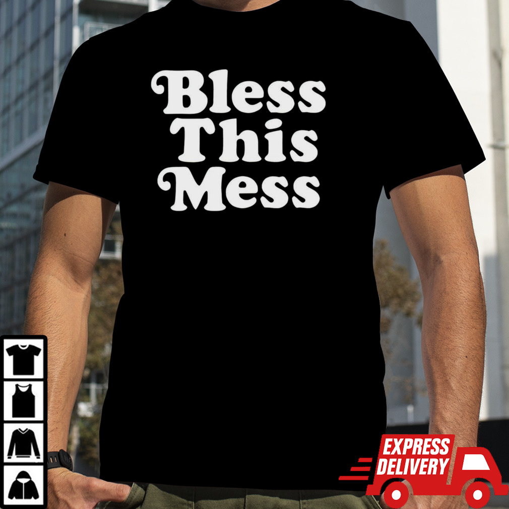 Bless this mess shirt