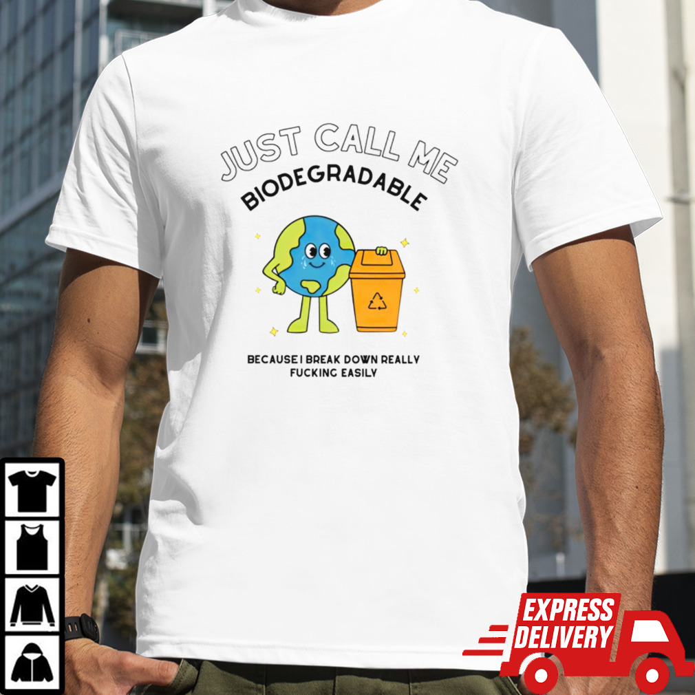 Just call me biodegradable because i break down really fucking easily shirt