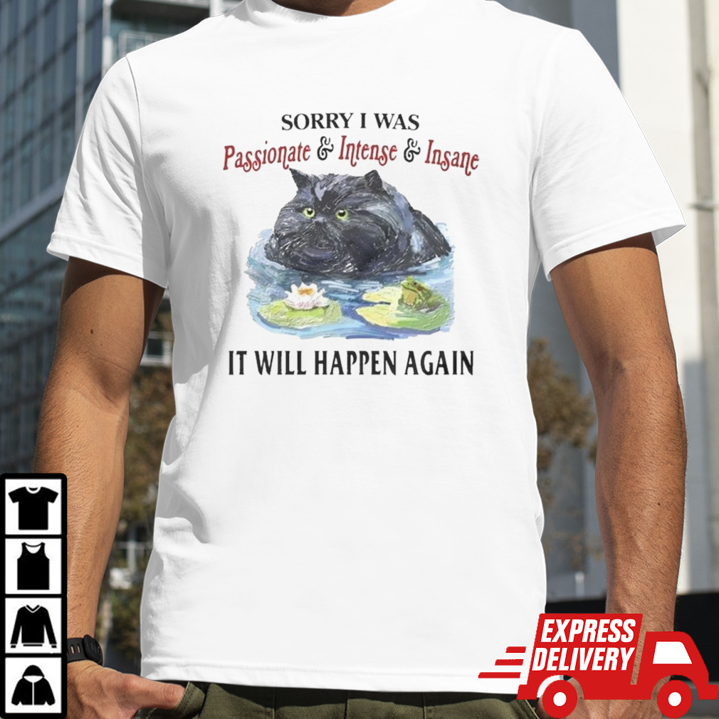 Sorry I Was Passionate & Intense & Insane It Will Happen Again T-shirt