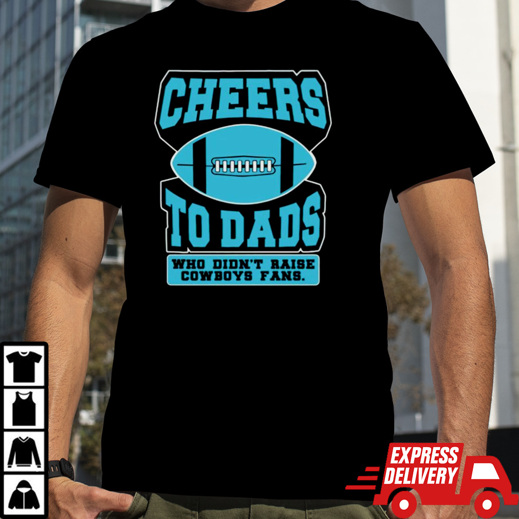 Cheers to dads who didn’t raise cowboys fans shirt