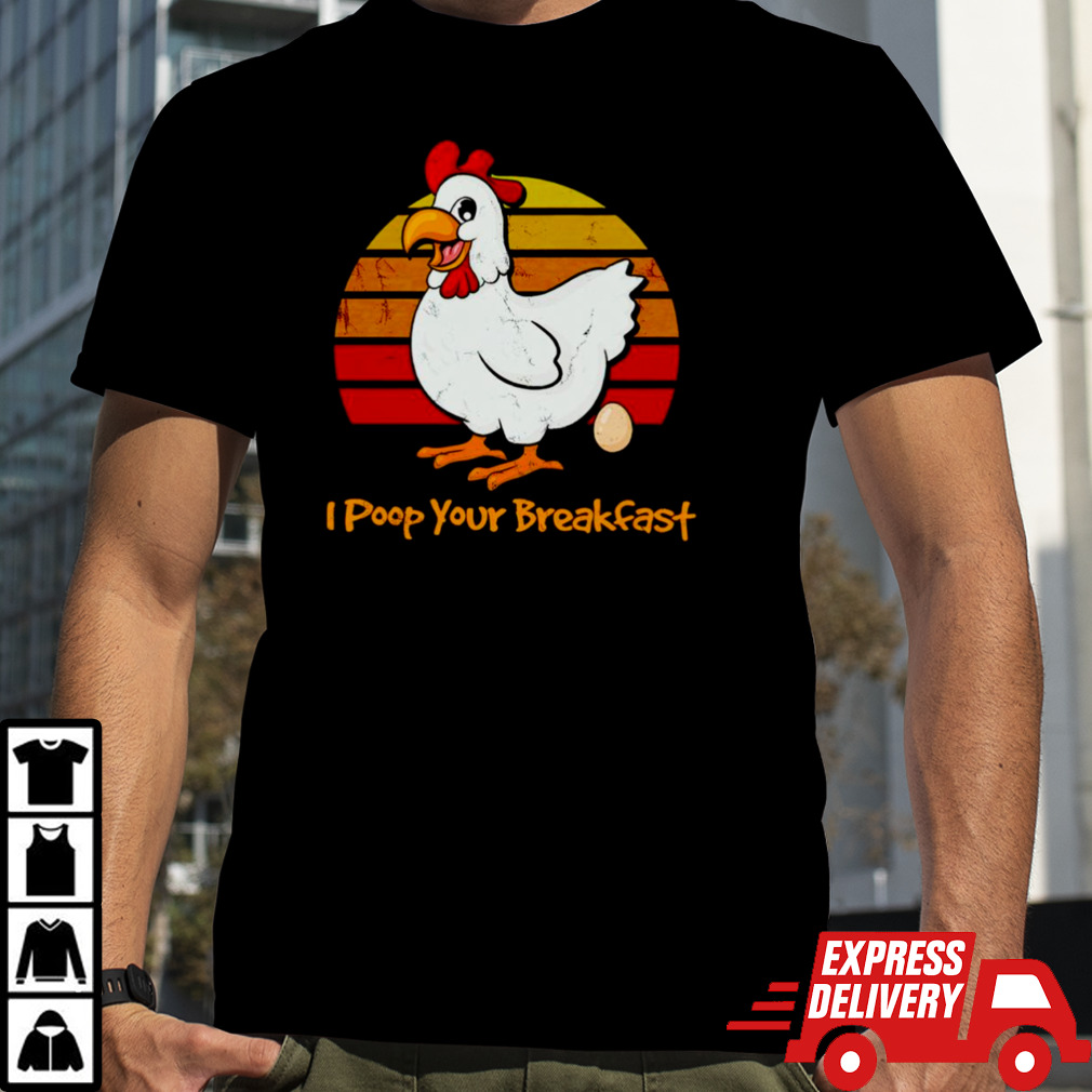 Chicken I poop your breakfast shirt